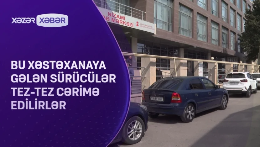 Bu xəstəxanaya gələn sürücülər tez-tez cərimə edilirlər- VİDEO