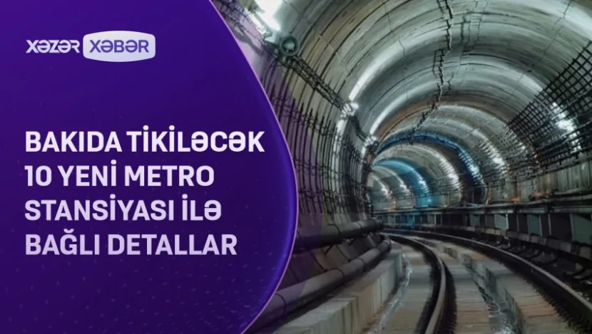 Bakıda tikiləcək 10 yeni metro stansiyası ilə bağlı DETALLAR