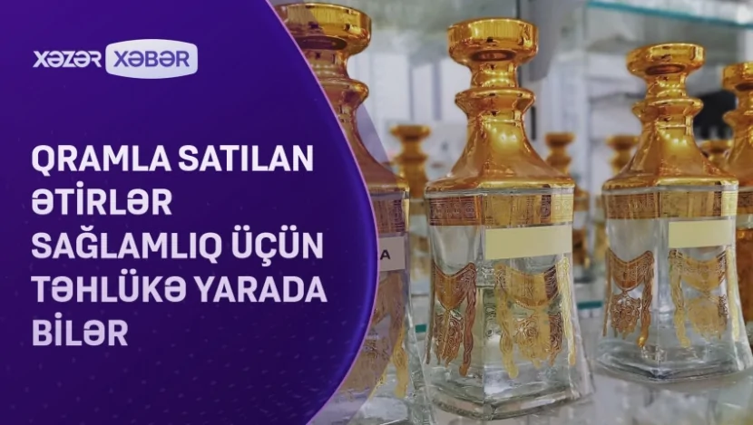 Qramla satılan ətirlər ciddi problemlərə səbəb ola bilər- VİDEO