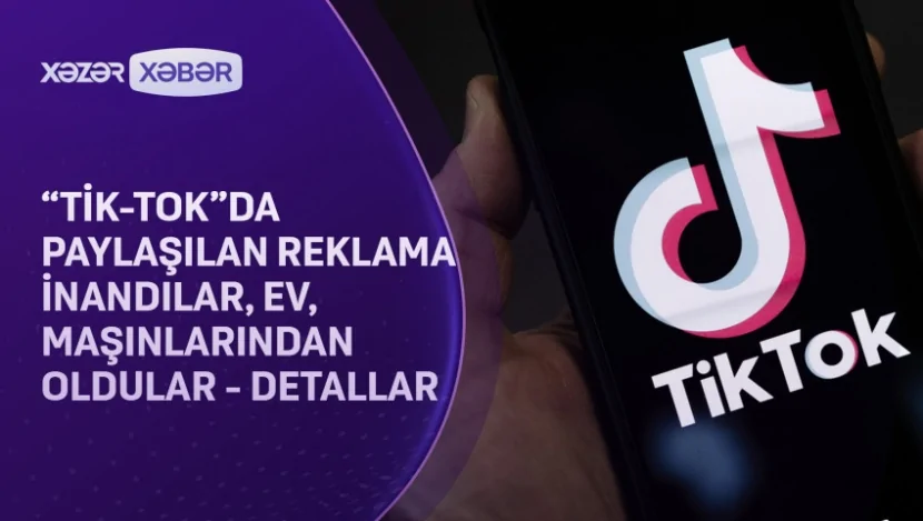 “Tik-Tok”da paylaşılan reklama inandılar, ev, maşınlarından oldular - DETALLAR