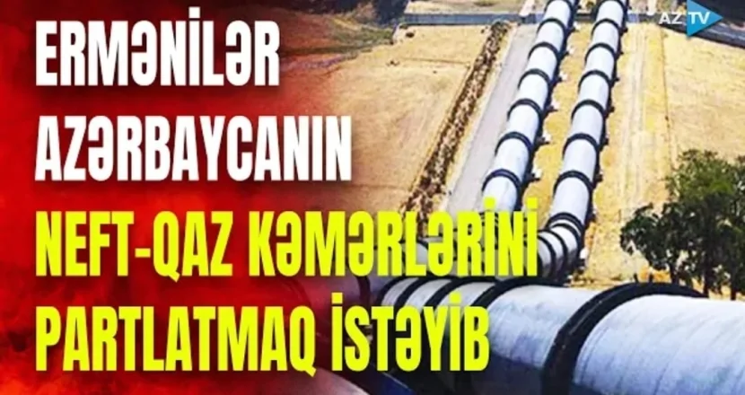 Ermənilər Azərbaycanın neft-qaz kəmərlərini PARTLATMAQ İSTƏYİB