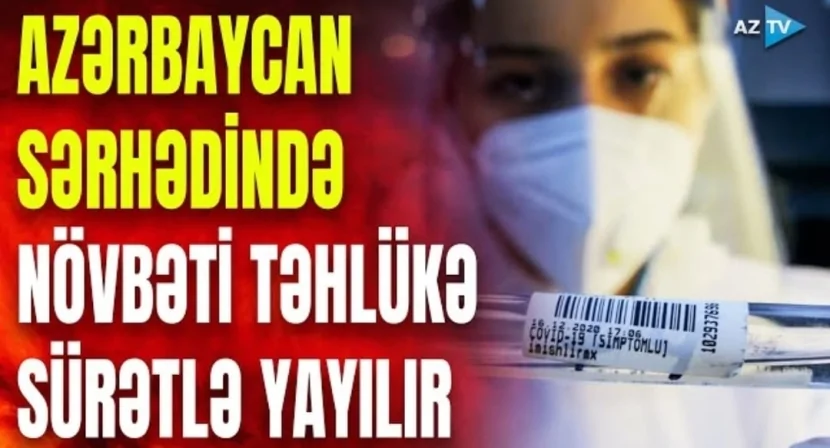Azərbaycan sərhədində təhlükə SÜRƏTLƏ YAYILIR
